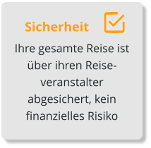 Sicherheit Ihre gesamte Reise ist über ihren Reise-veranstalter   abgesichert, kein finanzielles Risiko