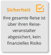 Sicherheit Ihre gesamte Reise ist über ihren Reise-veranstalter   abgesichert, kein finanzielles Risiko